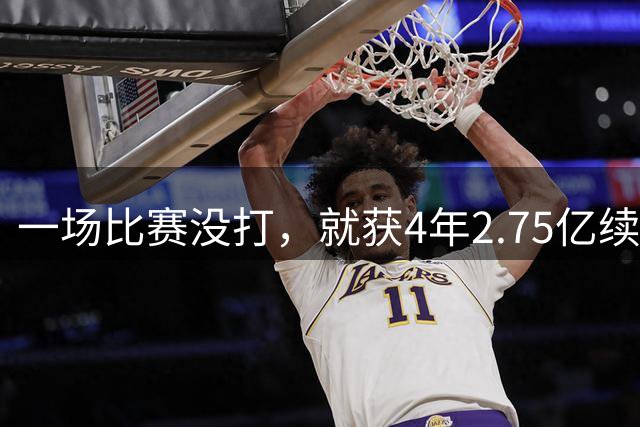 一场比赛没打，就获4年2.75亿续约资格！湖人狂赚，奇才太冤了
