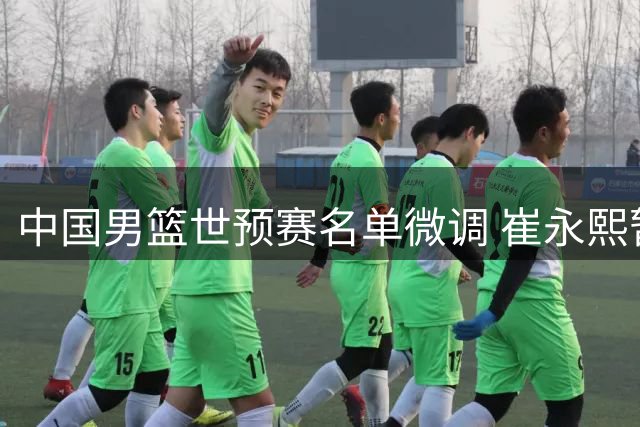 中国男篮世预赛名单微调 崔永熙暂留京治疗