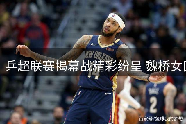 乒超联赛揭幕战精彩纷呈 魏桥女团力克华理豪取开门红