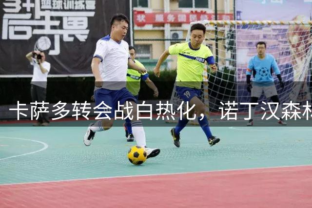 卡萨多转会战白热化，诺丁汉森林抢占先机