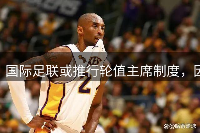 国际足联或推行轮值主席制度，因凡蒂诺面临重大压力