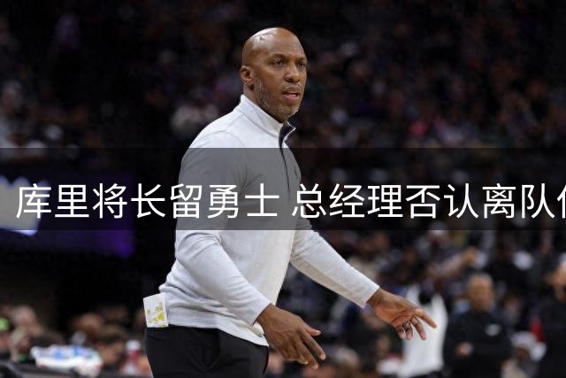 库里将长留勇士 总经理否认离队传言