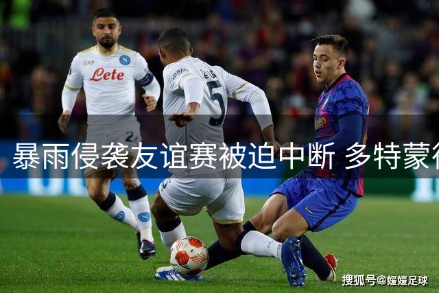 暴雨侵袭友谊赛被迫中断 多特蒙德半场闷平东京FC