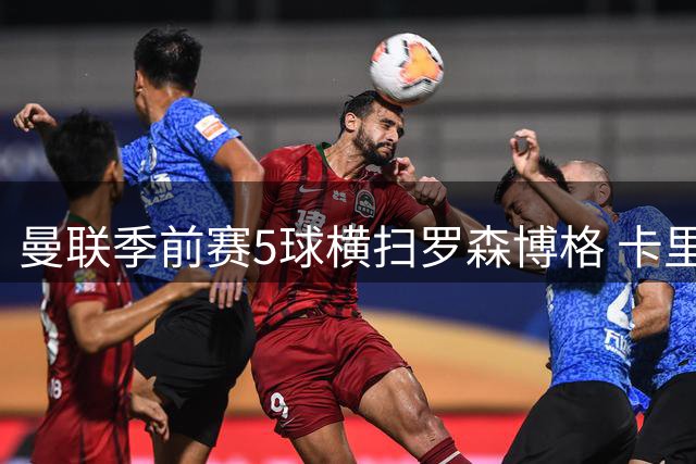 曼联季前赛5球横扫罗森博格 卡里克盛赞年轻球员惊艳表现