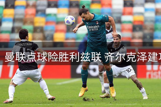 曼联点球险胜利兹联 齐尔克泽建功B费失点