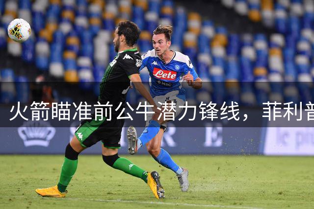 火箭瞄准前公牛潜力锋线，菲利普斯或成双向合同热门人选