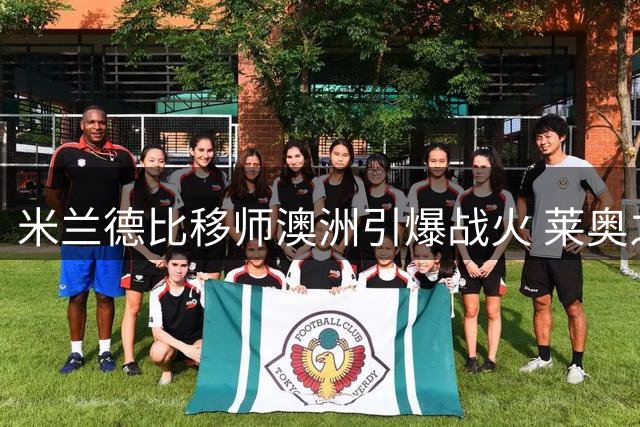 米兰德比移师澳洲引爆战火 莱奥之争或影响转会大局