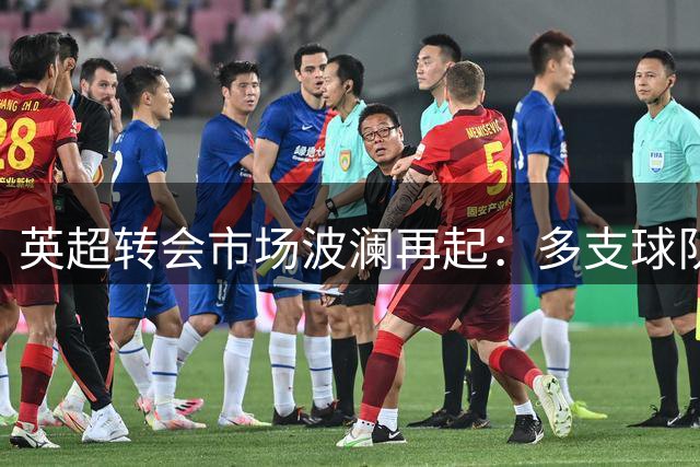 英超转会市场波澜再起：多支球队展开争夺战