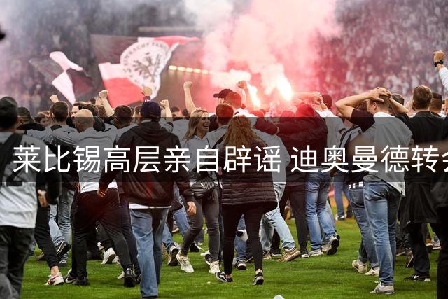 莱比锡高层亲自辟谣 迪奥曼德转会皇马传闻