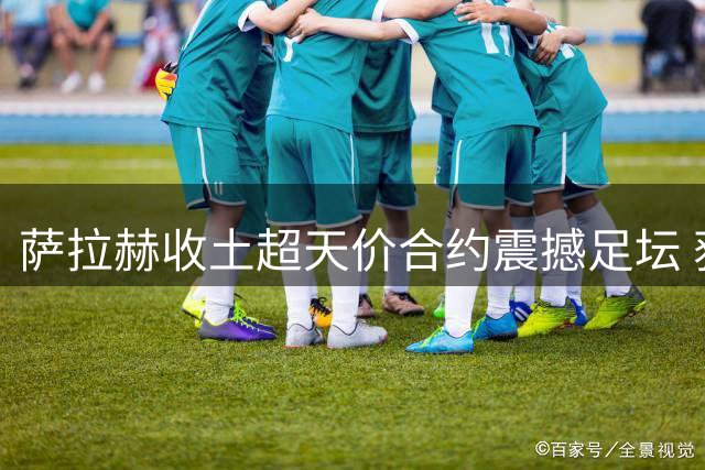 萨拉赫收土超天价合约震撼足坛 获赠土地成特拉布宗荣誉市民