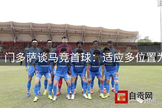 门多萨谈马竞首球：适应多位置为球队贡献倍感欣喜