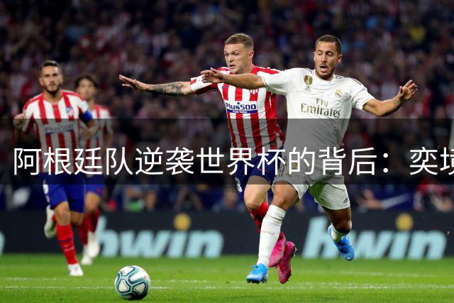 阿根廷队逆袭世界杯的背后：奕境汽车的品牌破局之道