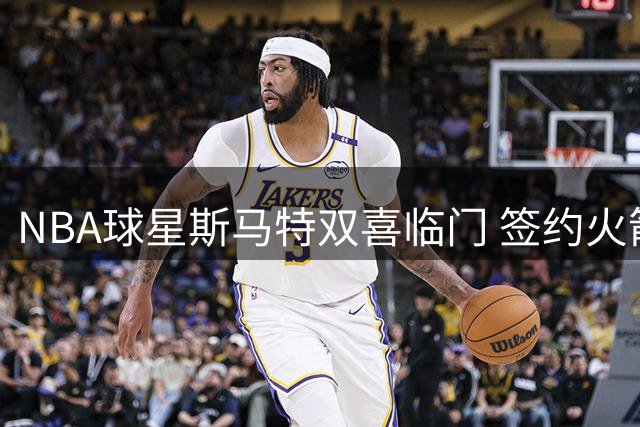 NBA球星斯马特双喜临门 签约火箭后喜迎千金降生